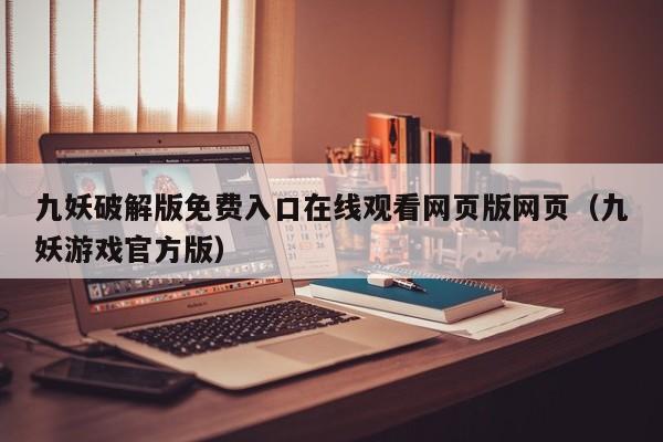 九妖破解版免费入口在线观看网页版网页（九妖游戏官方版）