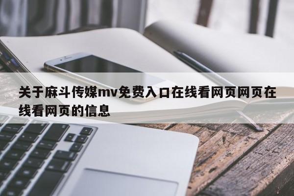 关于麻斗传媒mv免费入口在线看网页网页在线看网页的信息
