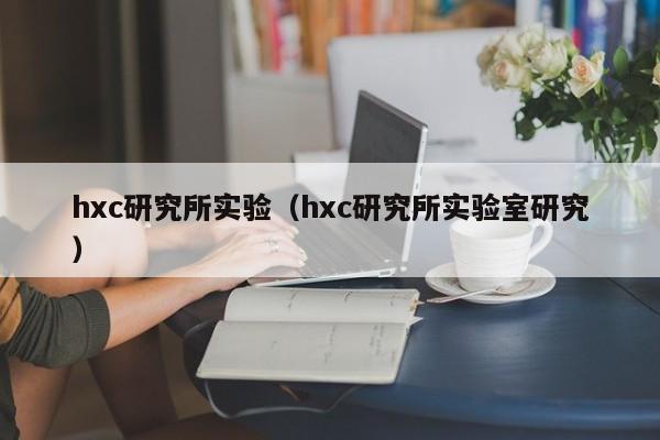 hxc研究所实验（hxc研究所实验室研究）