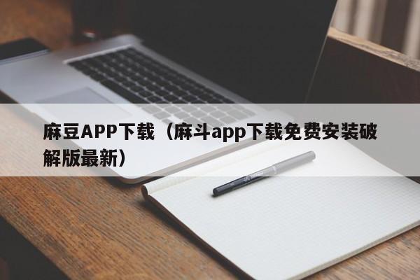 麻豆APP下载（麻斗app下载免费安装破解版最新）