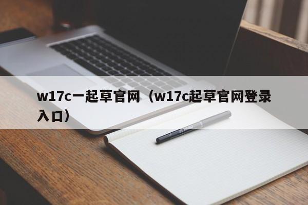 w17c一起草官网（w17c起草官网登录入口）