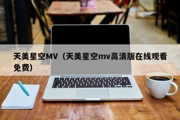 天美星空MV（天美星空mv高清版在线观看免费）